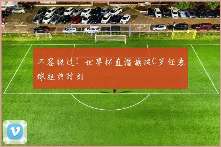 不容错过！世界杯直播捕捉C罗任意球经典时刻