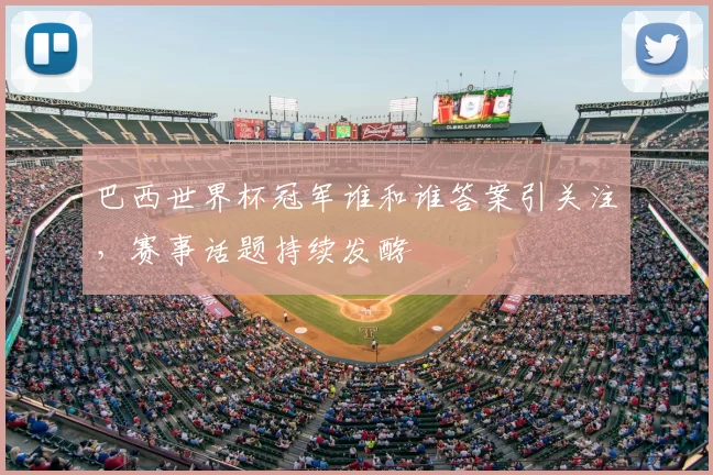 巴西世界杯冠军谁和谁答案引关注,赛事话题持续发酵