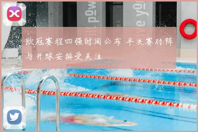 欧冠赛程四强时间公布 半决赛对阵与开球安排受关注