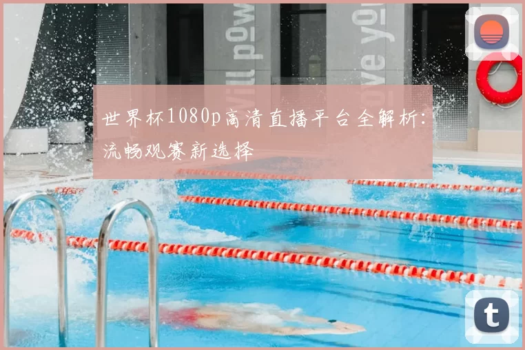世界杯1080p高清直播平台全解析：流畅观赛新选择