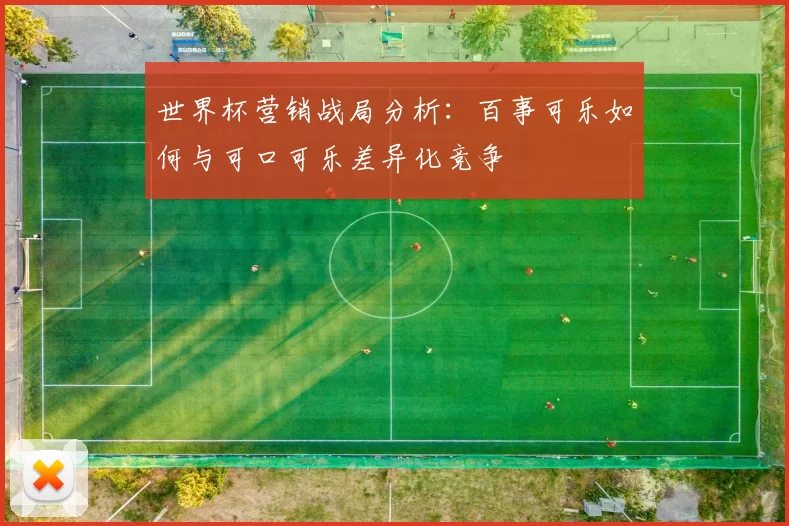 世界杯营销战局分析:百事可乐如何与可口可乐差异化竞争
