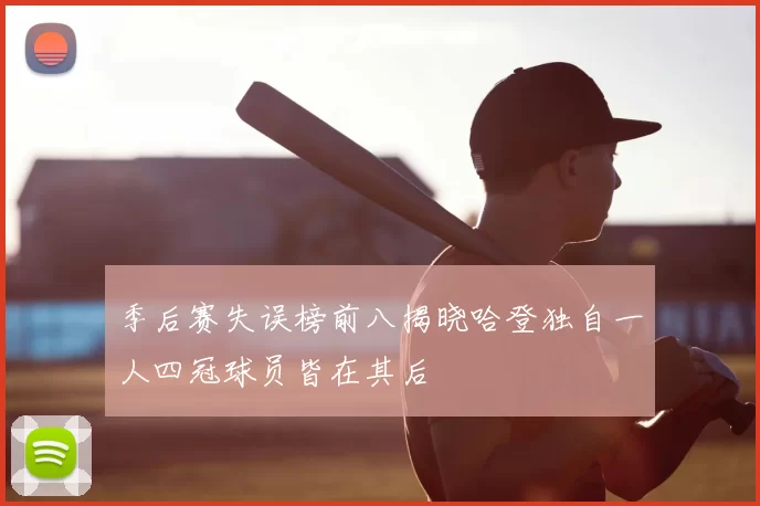 季后赛失误榜前八揭晓哈登独自一人四冠球员皆在其后