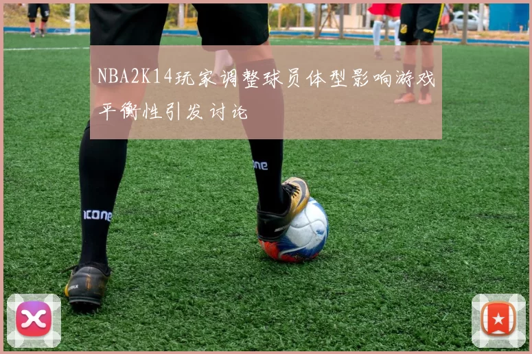 NBA2K14玩家调整球员体型影响游戏平衡性引发讨论