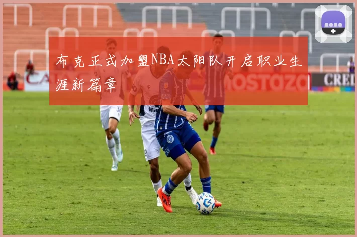 布克正式加盟NBA太阳队开启职业生涯新篇章