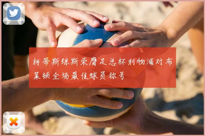 柯蒂斯琼斯荣膺足总杯利物浦对布莱顿全场最佳球员称号