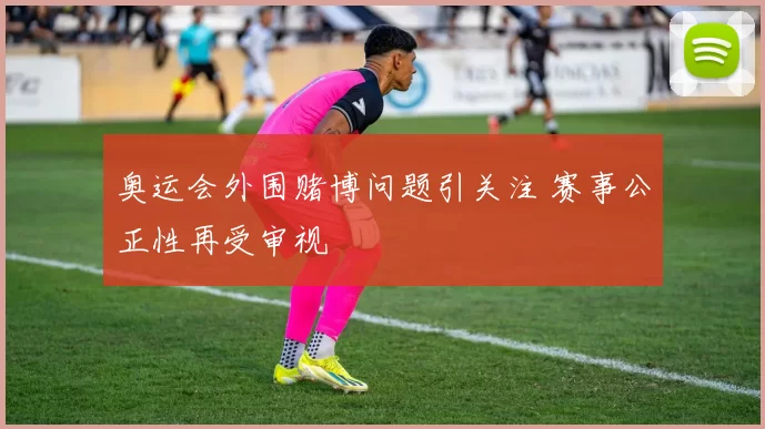 奥运会外围赌博问题引关注 赛事公正性再受审视
