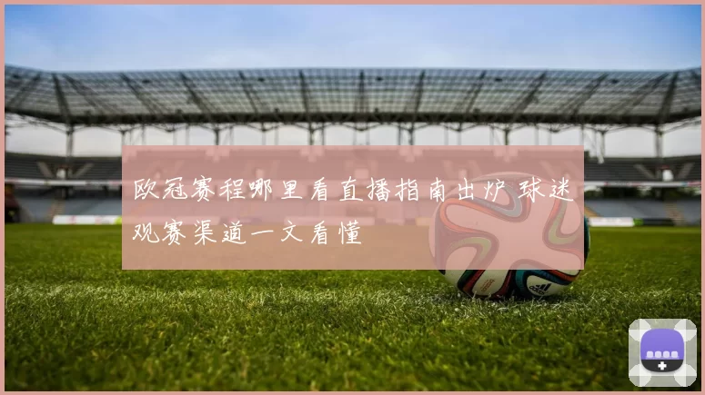 欧冠赛程哪里看直播指南出炉 球迷观赛渠道一文看懂