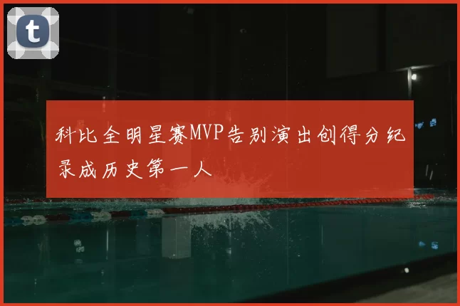 科比全明星赛MVP告别演出创得分纪录成历史第一人