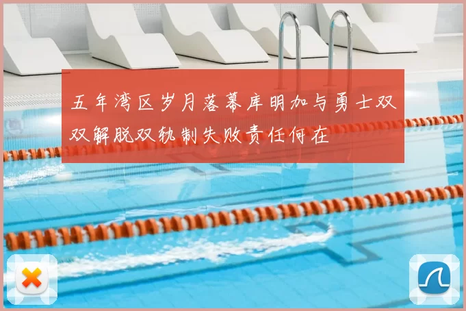 五年湾区岁月落幕库明加与勇士双双解脱双轨制失败责任何在