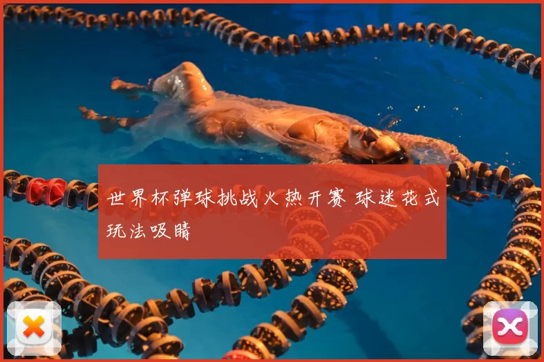 世界杯弹球挑战火热开赛 球迷花式玩法吸睛