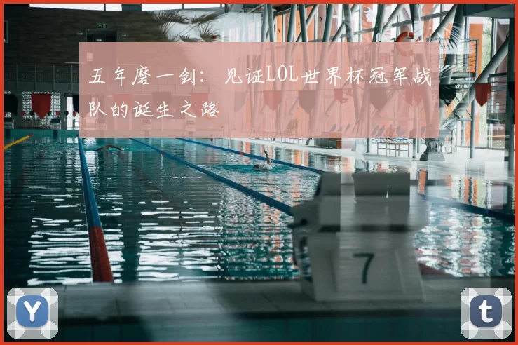 五年磨一剑:见证LOL世界杯冠军战队的诞生之路