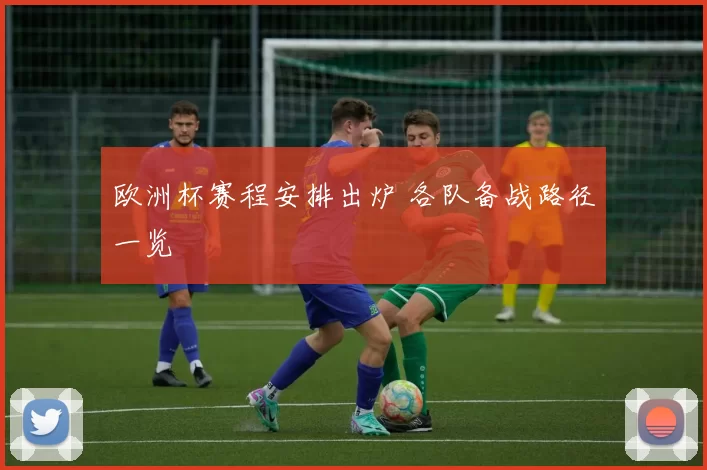 欧洲杯赛程安排出炉 各队备战路径一览