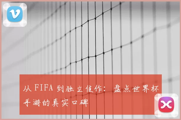 从 FIFA 到独立佳作：盘点世界杯手游的真实口碑