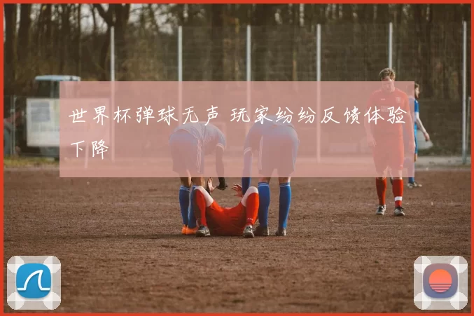 世界杯弹球无声 玩家纷纷反馈体验下降