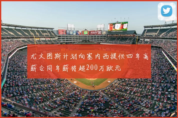 尤文图斯计划向塞内西提供四年高薪合同年薪将超200万欧元