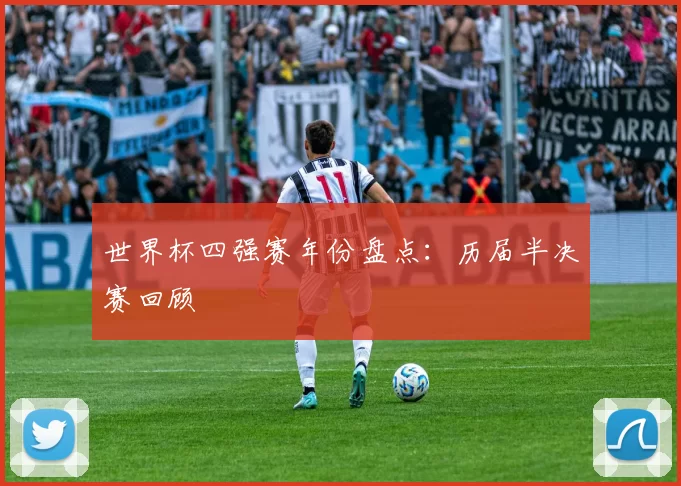 世界杯四强赛年份盘点：历届半决赛回顾