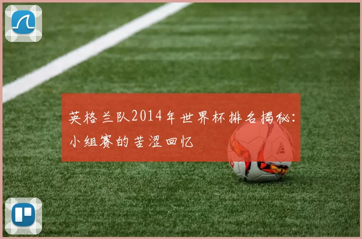 英格兰队2014年世界杯排名揭秘:小组赛的苦涩回忆