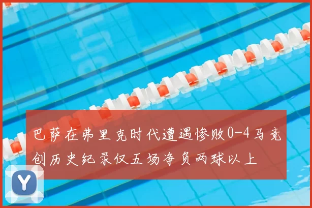 巴萨在弗里克时代遭遇惨败0-4马竞创历史纪录仅五场净负两球以上